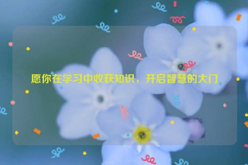 愿你在学习中收获知识，开启智慧的大门